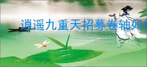 逍遥九重天招募卷轴如何获取