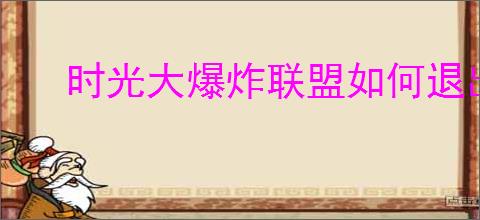 时光大爆炸联盟如何退出