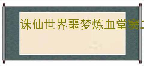 诛仙世界噩梦炼血堂窦二娘怎么打败