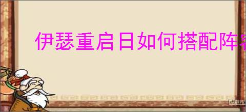 伊瑟重启日如何搭配阵容