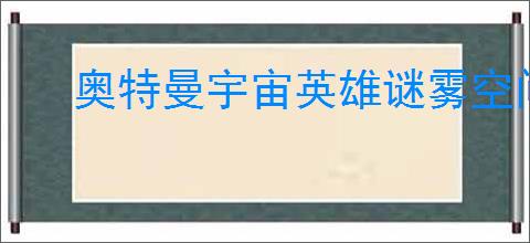 奥特曼宇宙英雄谜雾空间第五章如何通关