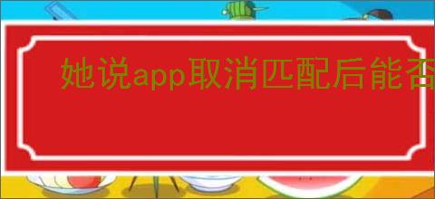 她说app取消匹配后能否再匹配