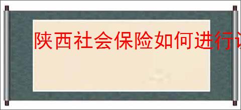 陕西社会保险如何进行认证