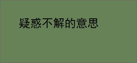 疑惑不解的意思