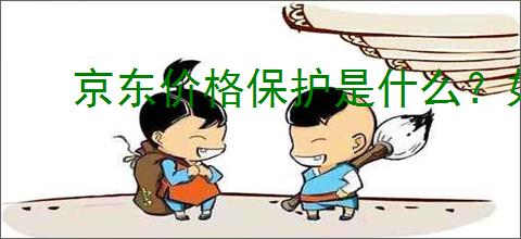 京东价格保护是什么？如何通过京东价格保护获得退差价？