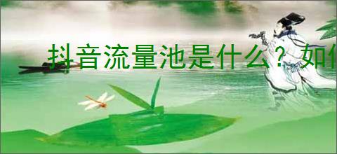 抖音流量池是什么？如何进入抖音流量池提升视频曝光？