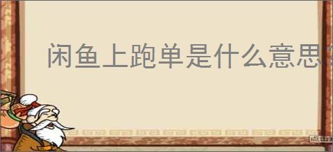 闲鱼上跑单是什么意思？如何避免闲鱼平台上的跑单行为？