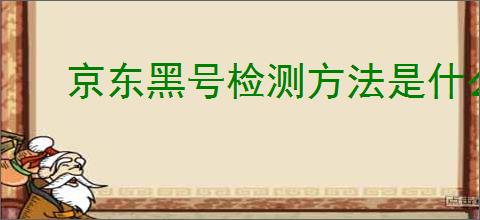 京东黑号检测方法是什么?如何<a href=