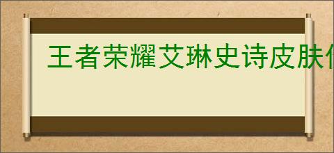 王者荣耀艾琳史诗皮肤价格最新报价一览