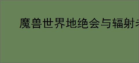 魔兽世界地绝会与辐射老鼠任务怎么做