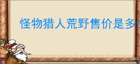 怪物猎人荒野售价是多少