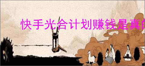 快手光合计划赚钱是真的吗？快手光合计划如何快速赚取收益？