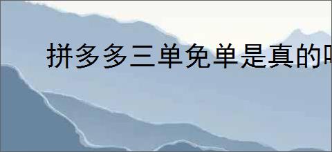 拼多多三单免单是真的吗？如何确保拼多多三单免单活动的真实性？