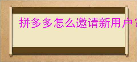 拼多多怎么邀请新用户？邀请新用户的奖励和操作方法是什么？