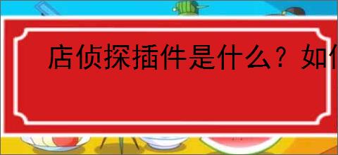 店侦探插件是什么?如何使用店侦探插件提高<a href=