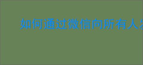 如何通过微信向所有人发送消息