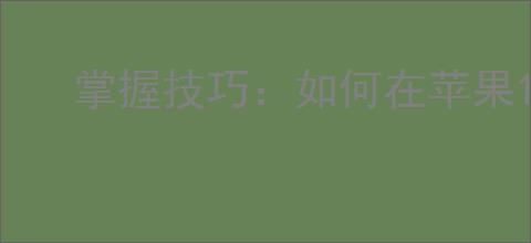 掌握技巧：如何在苹果12手机上轻松实现长截图和截屏