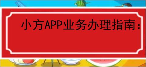 小方APP业务办理指南：快速查找与操作教程