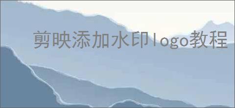 剪映添加水印logo教程