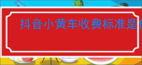 抖音小黄车收费标准是什么？了解抖音小黄车的收费规则？