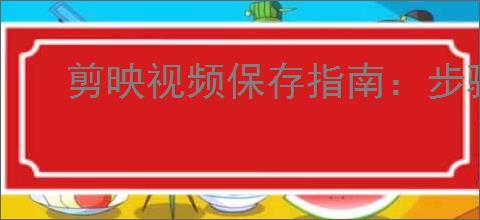 剪映视频保存指南：步骤详解与技巧分享