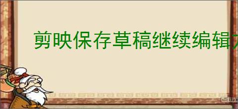 剪映保存草稿继续编辑方法