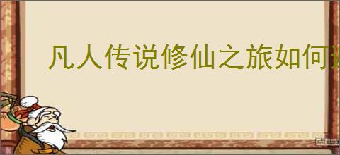 凡人传说修仙之旅如何避坑