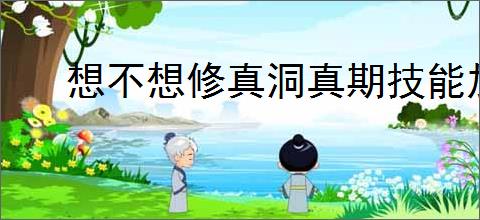 想不想修真洞真期技能加点攻略