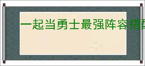 一起当勇士最强阵容搭配方案