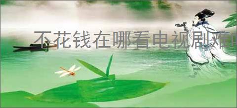 不花钱在哪看电视剧难哄