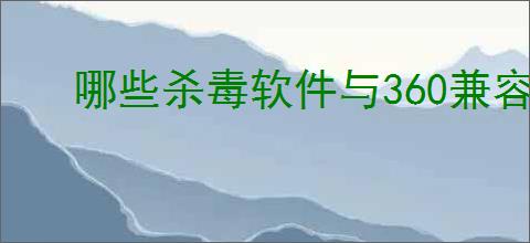 哪些杀毒软件与360兼容？提升电脑安全的必备知识