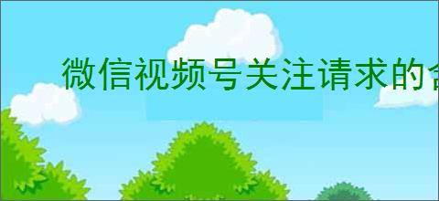 微信视频号关注请求的含义