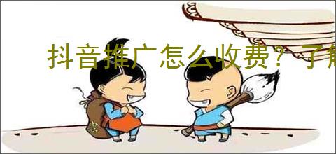 抖音推广怎么收费？了解抖音推广的收费标准和预算管理