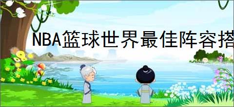 NBA篮球世界最佳阵容搭配方案