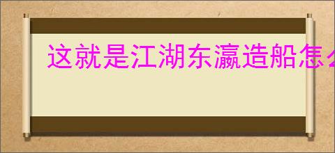 这就是江湖东瀛造船怎么玩