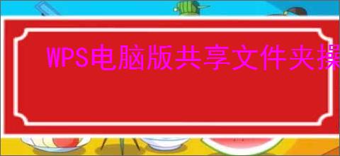 WPS电脑版共享文件夹操作指南
