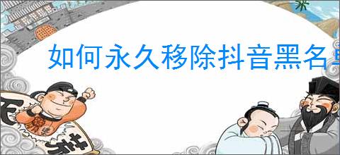 如何永久移除抖音黑名单教程：彻底删除拉黑用户方法