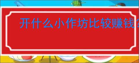 开什么小作坊比较赚钱?家庭小作坊新兴项目<a href=