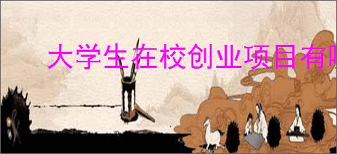 大学生在校创业项目有哪些？大学生创业项目五大创业秘籍