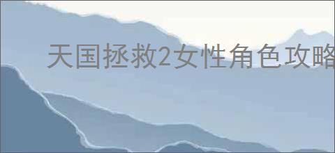 天国拯救2女性角色攻略