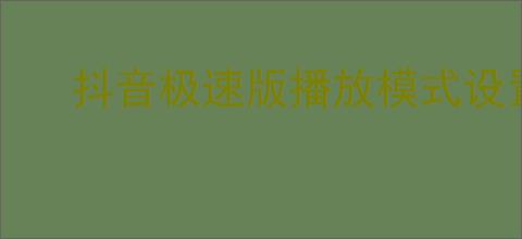 抖音极速版播放模式设置指南-轻松调整观看体