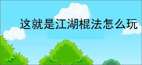 这就是江湖棍法怎么玩