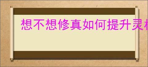 想不想修真如何提升灵根