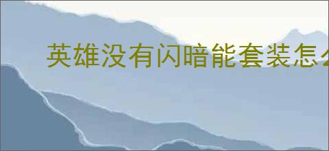 英雄没有闪暗能套装怎么挑选