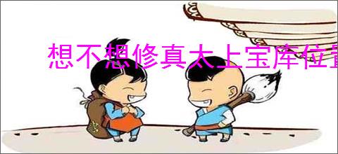 想不想修真太上宝库位置在哪