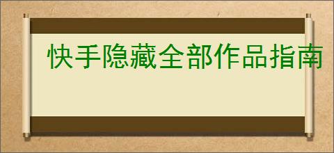 快手隐藏全部作品指南