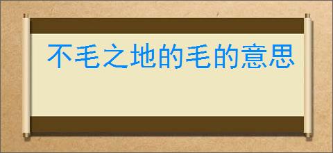 不毛之地的毛的意思