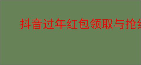 抖音过年红包领取与抢红包攻略