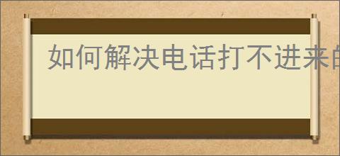 如何解决电话打不进来的困扰
