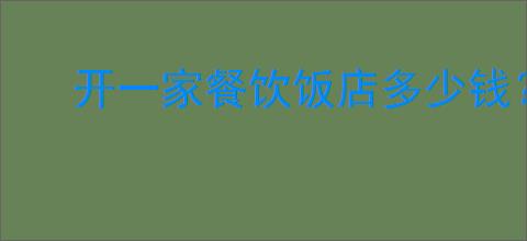 开一家餐饮饭店多少钱？湘菜馆开店成本分析
